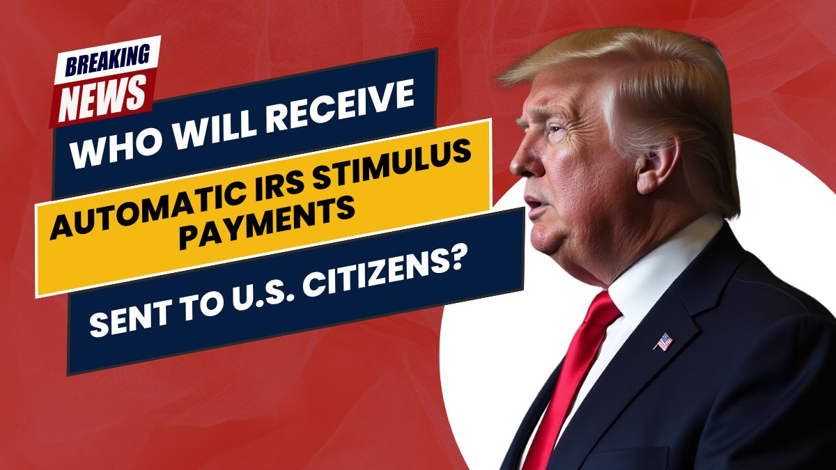 Who Will Receive Automatic IRS Stimulus Payments Sent to U.S. Citizens?